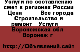 Услуги по составлению смет в регионах России › Цена ­ 500 - Все города Строительство и ремонт » Услуги   . Воронежская обл.,Воронеж г.